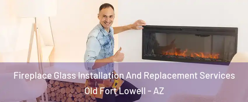 Fireplace Glass Installation And Replacement Services Old Fort Lowell - AZ