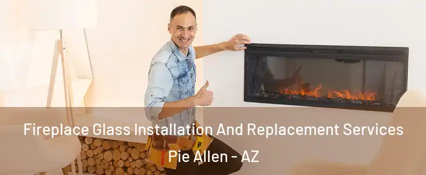 Fireplace Glass Installation And Replacement Services Pie Allen - AZ