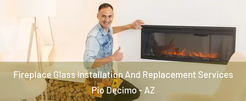 Fireplace Glass Installation And Replacement Services Pio Decimo - AZ