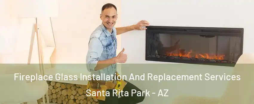 Fireplace Glass Installation And Replacement Services Santa Rita Park - AZ