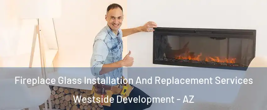 Fireplace Glass Installation And Replacement Services Westside Development - AZ