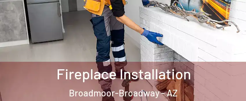 Fireplace Installation Broadmoor-Broadway - AZ