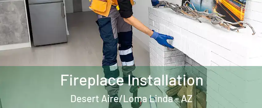 Fireplace Installation Desert Aire/Loma Linda - AZ