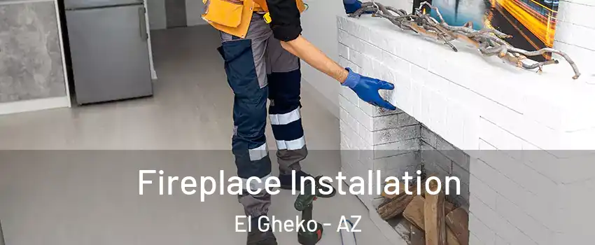 Fireplace Installation El Gheko - AZ