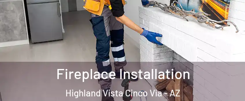 Fireplace Installation Highland Vista Cinco Via - AZ
