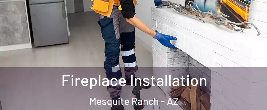 Fireplace Installation Mesquite Ranch - AZ