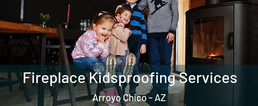 Fireplace Kidsproofing Services Arroyo Chico - AZ