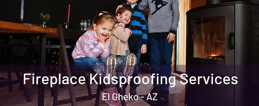 Fireplace Kidsproofing Services El Gheko - AZ