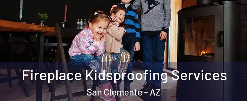 Fireplace Kidsproofing Services San Clemente - AZ