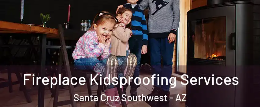 Fireplace Kidsproofing Services Santa Cruz Southwest - AZ