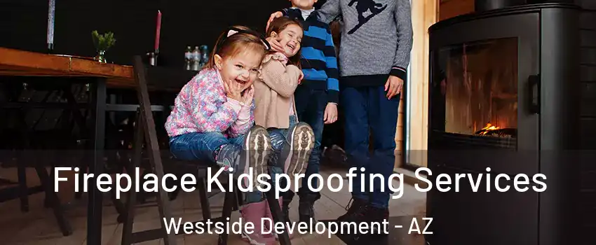 Fireplace Kidsproofing Services Westside Development - AZ