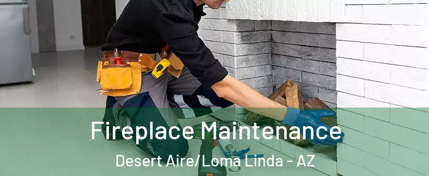 Fireplace Maintenance Desert Aire/Loma Linda - AZ