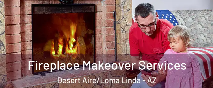 Fireplace Makeover Services Desert Aire/Loma Linda - AZ