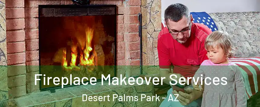 Fireplace Makeover Services Desert Palms Park - AZ