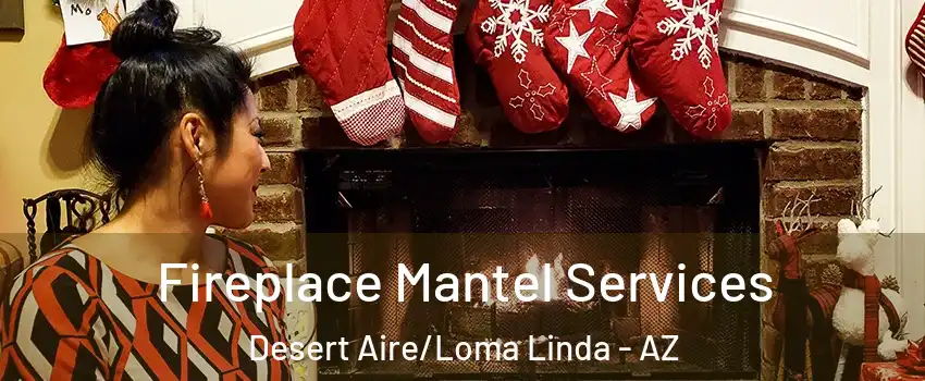 Fireplace Mantel Services Desert Aire/Loma Linda - AZ