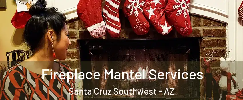 Fireplace Mantel Services Santa Cruz Southwest - AZ