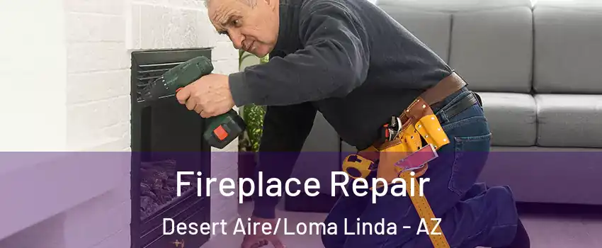 Fireplace Repair Desert Aire/Loma Linda - AZ