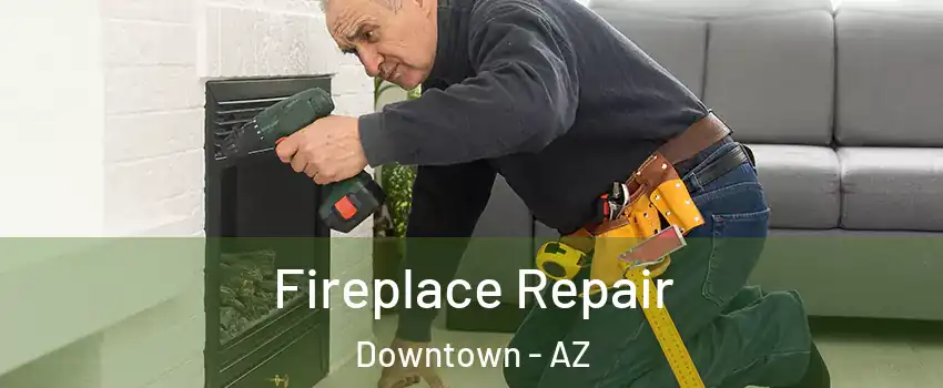 Fireplace Repair Downtown - AZ