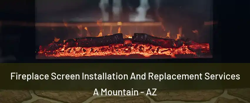 Fireplace Screen Installation And Replacement Services A Mountain - AZ