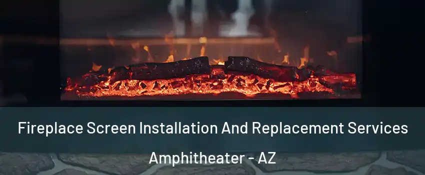 Fireplace Screen Installation And Replacement Services Amphitheater - AZ