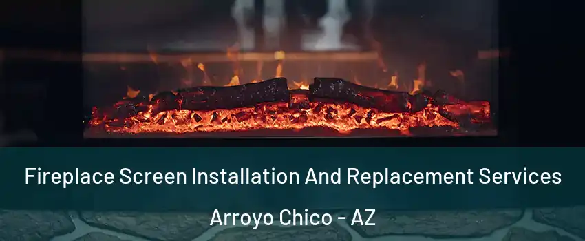 Fireplace Screen Installation And Replacement Services Arroyo Chico - AZ