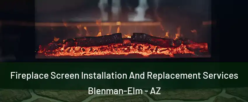 Fireplace Screen Installation And Replacement Services Blenman-Elm - AZ