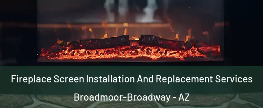 Fireplace Screen Installation And Replacement Services Broadmoor-Broadway - AZ