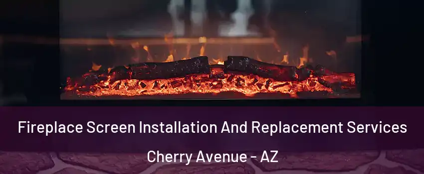 Fireplace Screen Installation And Replacement Services Cherry Avenue - AZ