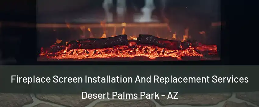 Fireplace Screen Installation And Replacement Services Desert Palms Park - AZ