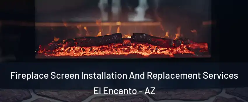 Fireplace Screen Installation And Replacement Services El Encanto - AZ
