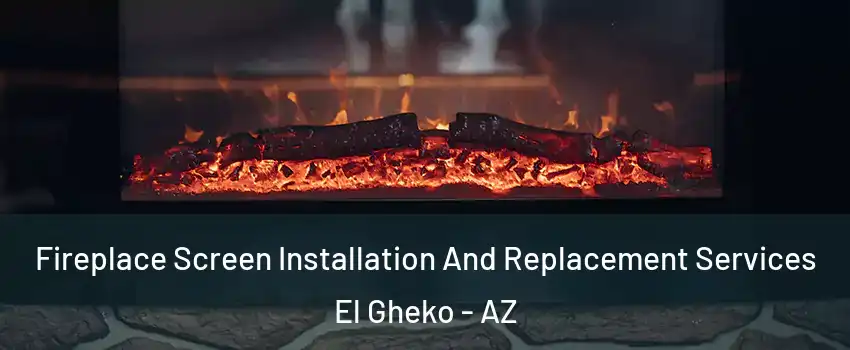Fireplace Screen Installation And Replacement Services El Gheko - AZ