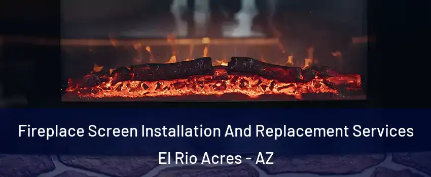Fireplace Screen Installation And Replacement Services El Rio Acres - AZ