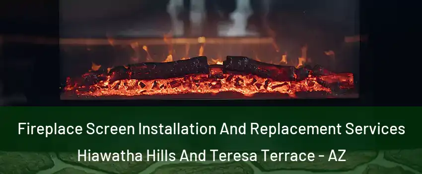 Fireplace Screen Installation And Replacement Services Hiawatha Hills And Teresa Terrace - AZ