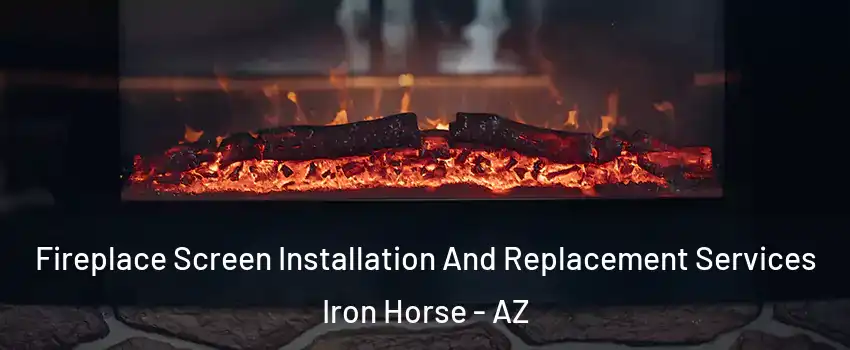 Fireplace Screen Installation And Replacement Services Iron Horse - AZ