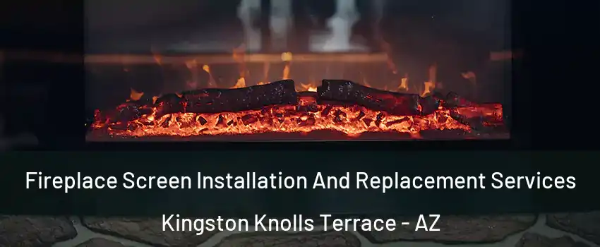 Fireplace Screen Installation And Replacement Services Kingston Knolls Terrace - AZ