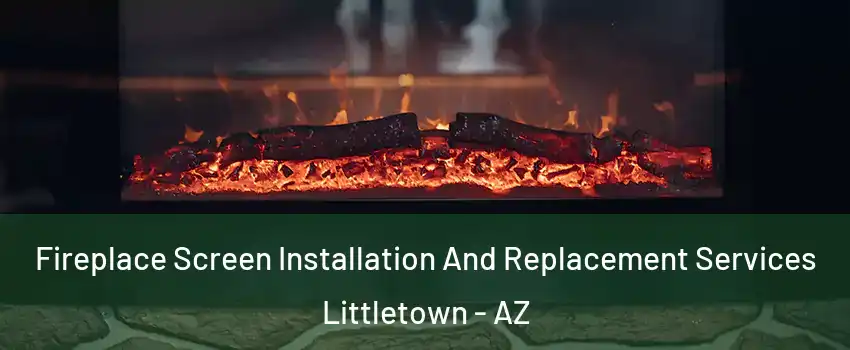 Fireplace Screen Installation And Replacement Services Littletown - AZ