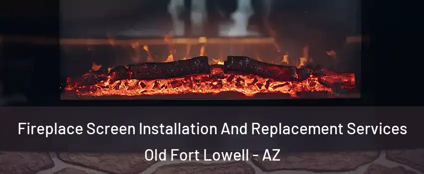Fireplace Screen Installation And Replacement Services Old Fort Lowell - AZ