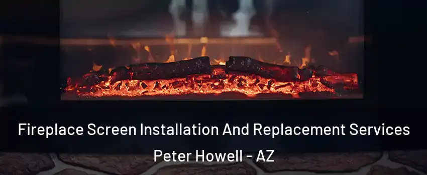 Fireplace Screen Installation And Replacement Services Peter Howell - AZ