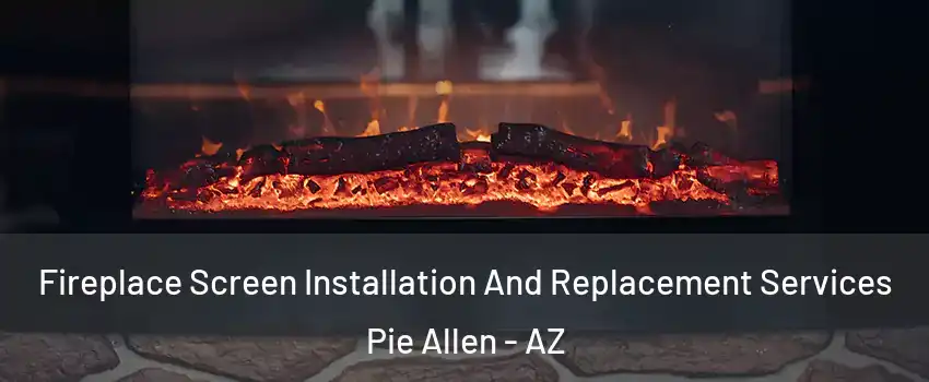 Fireplace Screen Installation And Replacement Services Pie Allen - AZ
