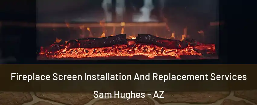 Fireplace Screen Installation And Replacement Services Sam Hughes - AZ