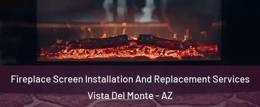 Fireplace Screen Installation And Replacement Services Vista Del Monte - AZ