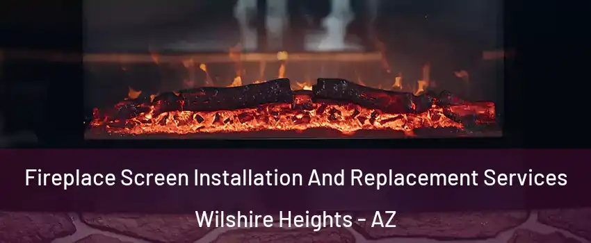 Fireplace Screen Installation And Replacement Services Wilshire Heights - AZ