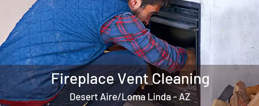 Fireplace Vent Cleaning Desert Aire/Loma Linda - AZ