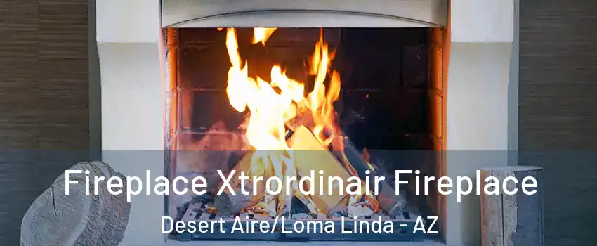 Fireplace Xtrordinair Fireplace Desert Aire/Loma Linda - AZ