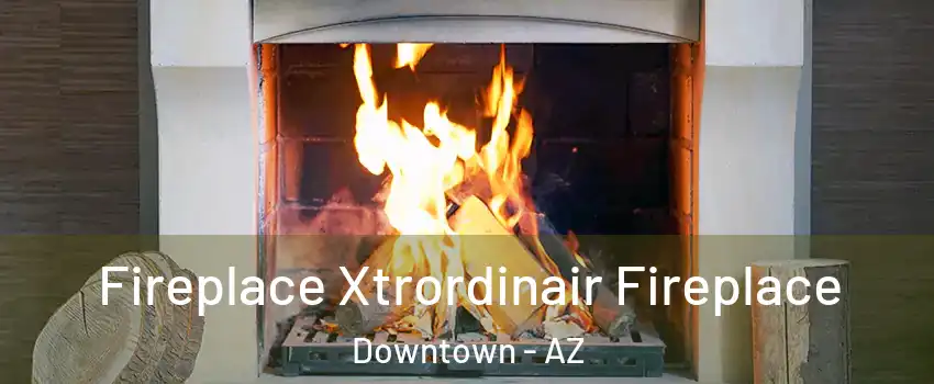 Fireplace Xtrordinair Fireplace Downtown - AZ