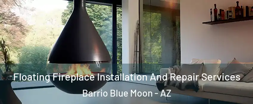 Floating Fireplace Installation And Repair Services Barrio Blue Moon - AZ