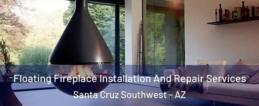 Floating Fireplace Installation And Repair Services Santa Cruz Southwest - AZ