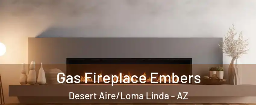 Gas Fireplace Embers Desert Aire/Loma Linda - AZ
