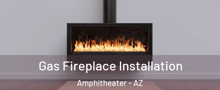 Gas Fireplace Installation Amphitheater - AZ