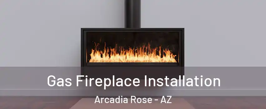 Gas Fireplace Installation Arcadia Rose - AZ
